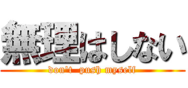 無理はしない (don't  push myself)