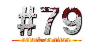＃７９ (attack on titan)