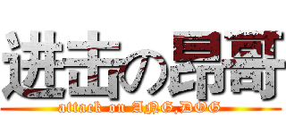 进击の昂哥 (attack on ANG,DOG)
