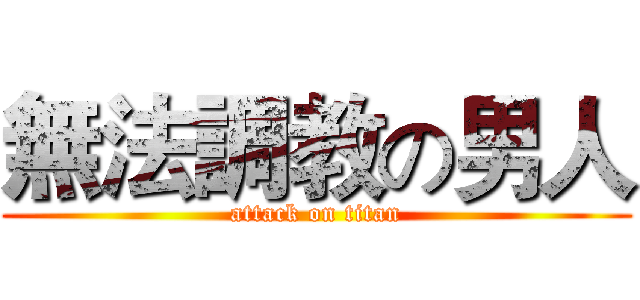 無法調教の男人 (attack on titan)