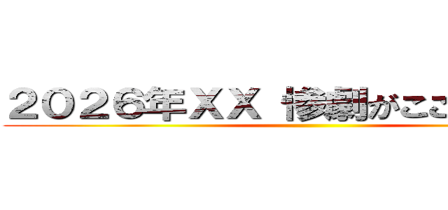 ２０２６年ＸＸ 惨劇がここに始まる。 ()