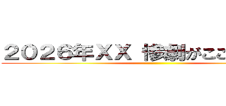 ２０２６年ＸＸ 惨劇がここに始まる。 ()