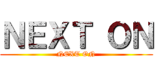 ＮＥＸＴ ＯＮ (NEXT ON)
