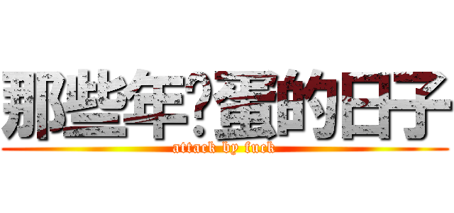 那些年艹蛋的日子 (attack by fuck)