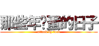 那些年艹蛋的日子 (attack by fuck)