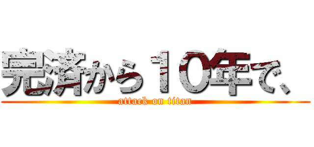 完済から１０年で、 (attack on titan)