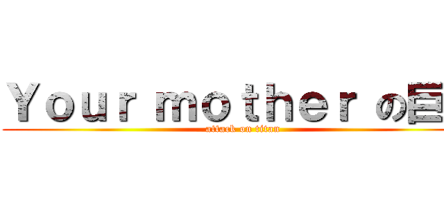 Ｙｏｕｒ ｍｏｔｈｅｒ の巨人 (attack on titan)