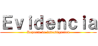 Ｅｖｉｄｅｎｃｉａ (Reporte de investigacion)