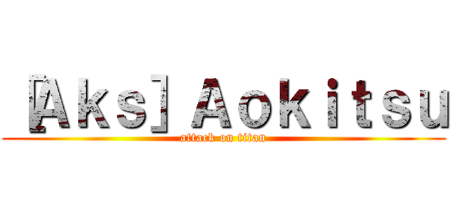 ［Ａｋｓ］Ａｏｋｉｔｓｕ (attack on titan)
