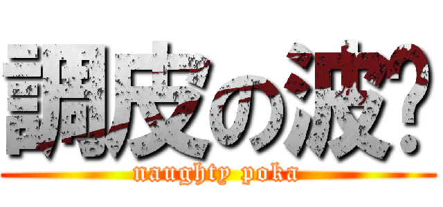 調皮の波卡 (naughty poka)