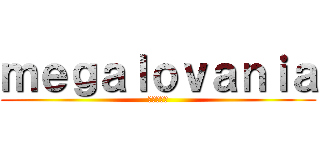 ｍｅｇａｌｏｖａｎｉａ (進撃の巨人)