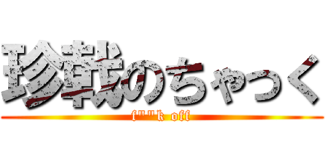 珍戟のちゃっく (f\"\"k off)