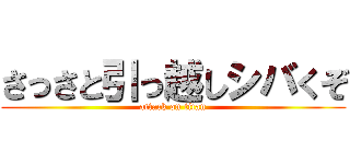 さっさと引っ越しシバくぞ (attack on titan)