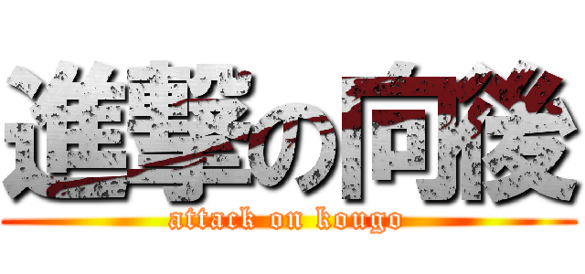 進撃の向後 (attack on kougo)