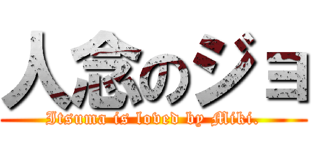 人念のジョ (Itsuma is loved by Miki.)