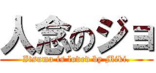 人念のジョ (Itsuma is loved by Miki.)