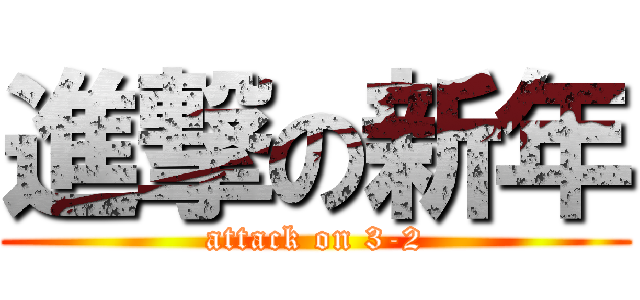進撃の新年 (attack on 3-2)