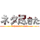 ネタ尽きた (Exhausted neta)