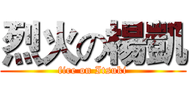 烈火の楊凱 (fire on Itsuki)