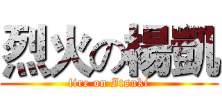 烈火の楊凱 (fire on Itsuki)