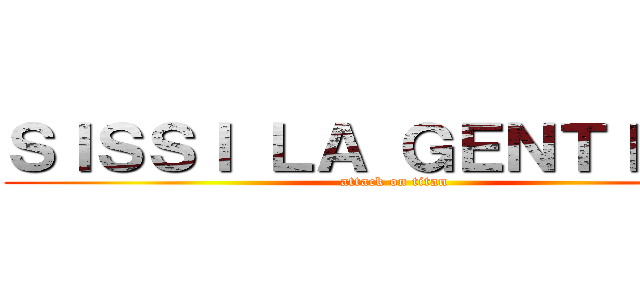 ＳＩＳＳＩ ＬＡ ＧＥＮＴＩＬＬＥ (attack on titan)