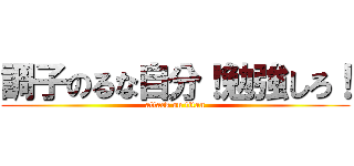 調子のるな自分！勉強しろ！ (attack on titan)