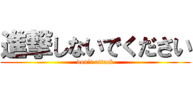 進撃しないでください (don't attack)