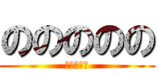 ののののの (ののののの)