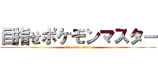 目指せポケモンマスター (attack on titan)