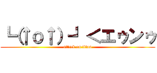 ┗（↑ｏ↑）┛＜エゥンゥ (attack on titan)