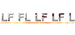 ＬＦ ＦＬ ＬＦ ＬＦ Ｌ (attack on titan)