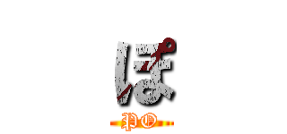 ぽ (PO)