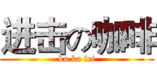 进击の咖啡 (ku ka fei)