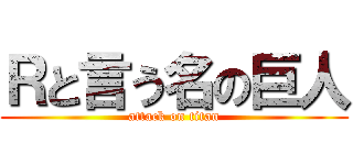 Ｒと言う名の巨人 (attack on titan)