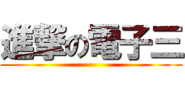 進撃の電子三 ()