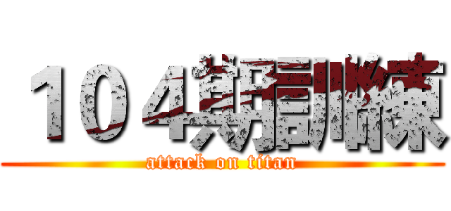 １０４期訓練 (attack on titan)