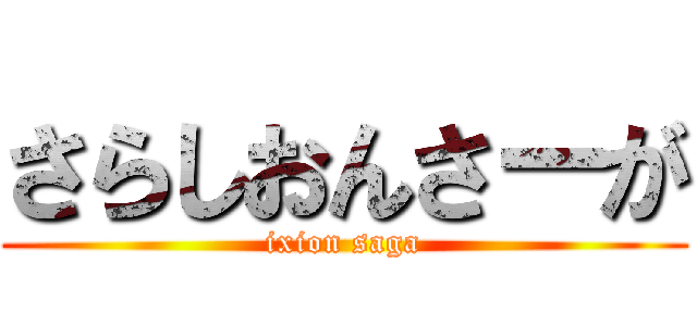 さらしおんさーが (ixion saga)