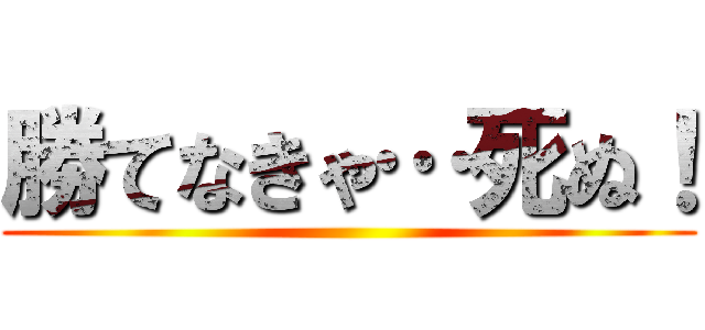 勝てなきゃ…死ぬ！ ()