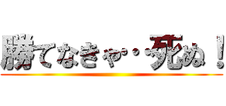 勝てなきゃ…死ぬ！ ()