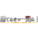 勝てなきゃ…死ぬ！ ()