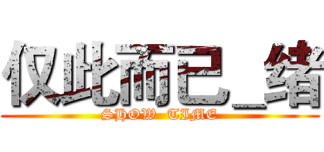 仅此而已＿绪 (SHOW  TIME)