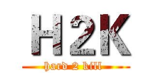 Ｈ２Ｋ (hard 2 kill )