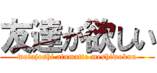 友達が欲しい (wotajoshi atumatte meshiwokuu)