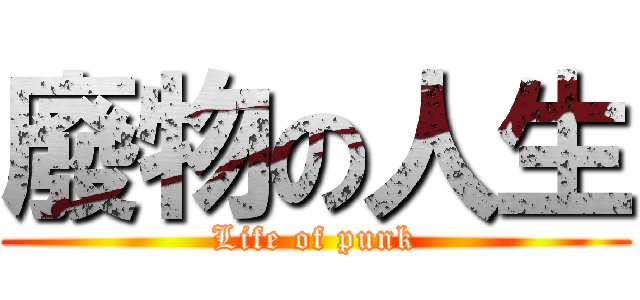 廢物の人生 (Life of punk)