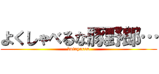 よくしゃべるな豚野郎… (butayarou)