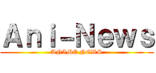 Ａｎｉ－Ｎｅｗｓ (ANIME NEWS)