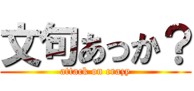 文句あっか？ (attack on crazy)