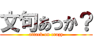 文句あっか？ (attack on crazy)