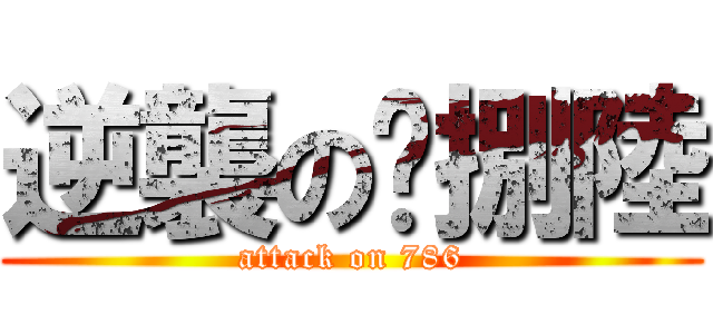 逆襲の柒捌陸 (attack on 786)