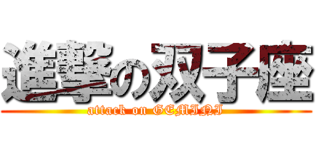 進撃の双子座 (attack on GEMINI)